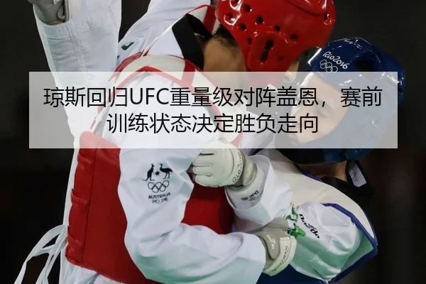 琼斯回归UFC重量级对阵盖恩，赛前训练状态决定胜负走向（Kaiyuan Games）